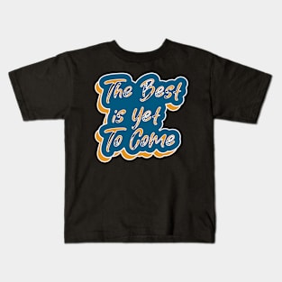 The Best Is Yet To Come Kids T-Shirt
